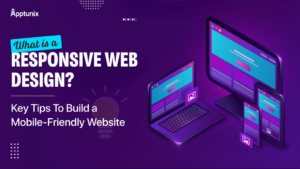What is Responsive Web Design? Key Tips To Build a Mobile-Friendly Website
