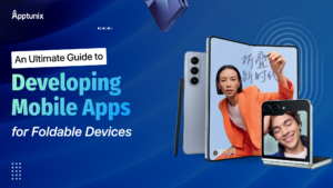 An Ultimate Guide to Developing Mobile Apps for Foldable Devices