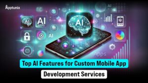 Top AI Features for Custom Mobile App Development Services