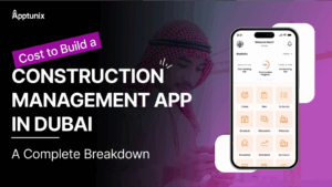 Cost to Build a Construction Management App in Dubai: A Complete Breakdown