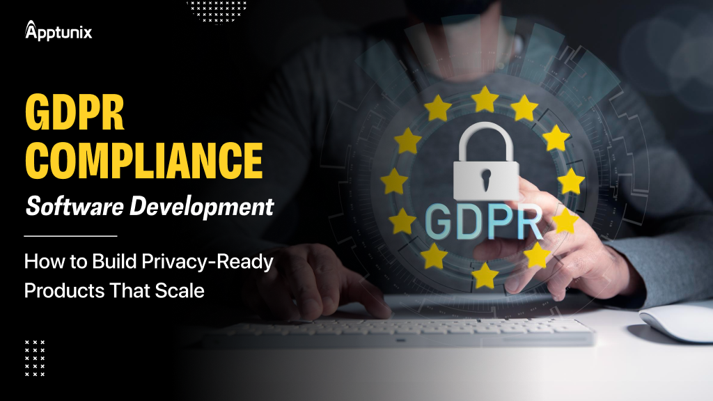 GDPR Compliance Software Development: How to Build Privacy-Ready Products That Scale